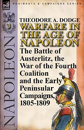 Warfare in the Age of Napoleon-Volume 3: The Battle of Austerlitz, the War of the Fourth Coalition and the Early Peninsular Campaigns, 1805-1809